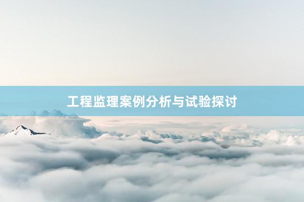 工程监理案例分析与试验探讨