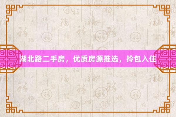 湖北路二手房，优质房源推选，拎包入住