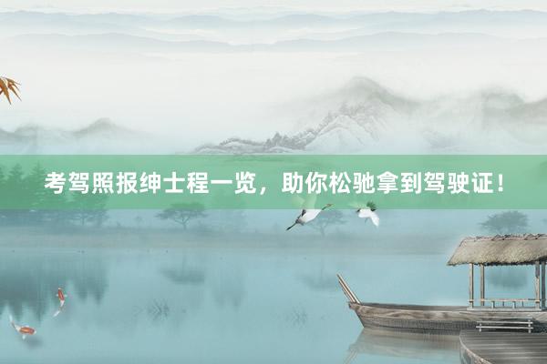 考驾照报绅士程一览，助你松驰拿到驾驶证！
