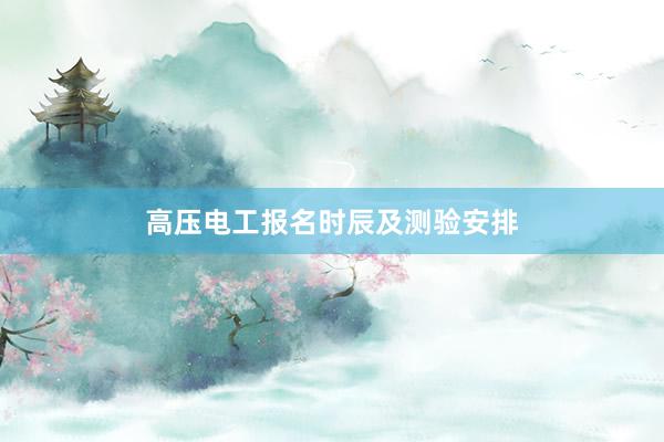 高压电工报名时辰及测验安排