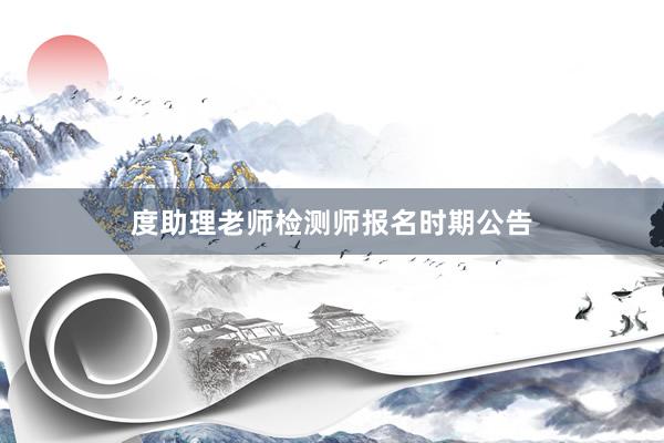 度助理老师检测师报名时期公告